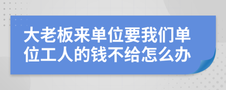 大老板来单位要我们单位工人的钱不给怎么办