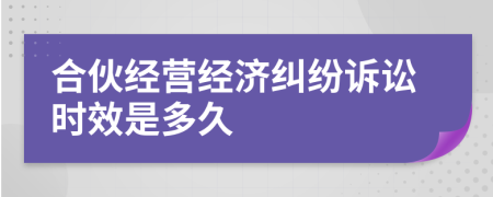 合伙经营经济纠纷诉讼时效是多久