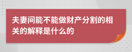 夫妻间能不能做财产分割的相关的解释是什么的