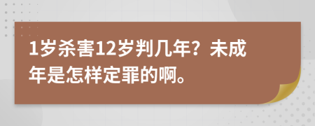 1岁杀害12岁判几年？未成年是怎样定罪的啊。