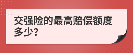 交强险的最高赔偿额度多少？