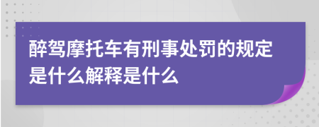 醉驾摩托车有刑事处罚的规定是什么解释是什么