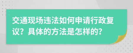 交通现场违法如何申请行政复议？具体的方法是怎样的？