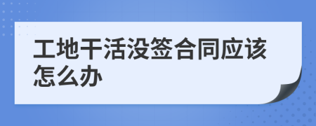 工地干活没签合同应该怎么办