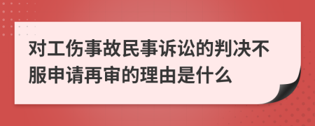 对工伤事故民事诉讼的判决不服申请再审的理由是什么