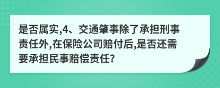 是否属实,4、交通肇事除了承担刑事责任外,在保险公司赔付后,是否还需要承担民事赔偿责任？