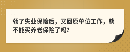 领了失业保险后，又回原单位工作，就不能买养老保险了吗？