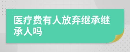 医疗费有人放弃继承继承人吗