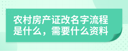 农村房产证改名字流程是什么，需要什么资料