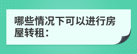 哪些情况下可以进行房屋转租：