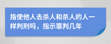 指使他人去杀人和杀人的人一样判刑吗，指示罪判几年