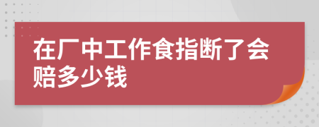 在厂中工作食指断了会赔多少钱