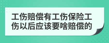 工伤赔偿有工伤保险工伤以后应该要啥赔偿的