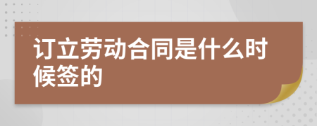 订立劳动合同是什么时候签的