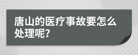 唐山的医疗事故要怎么处理呢？