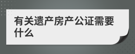 有关遗产房产公证需要什么