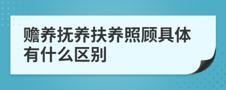 赡养抚养扶养照顾具体有什么区别