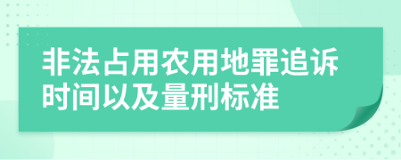 非法占用农用地罪追诉时间以及量刑标准