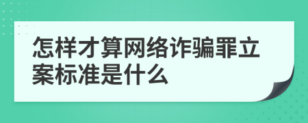 怎样才算网络诈骗罪立案标准是什么