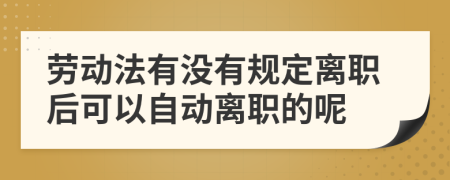 劳动法有没有规定离职后可以自动离职的呢