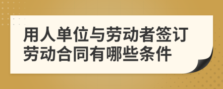 用人单位与劳动者签订劳动合同有哪些条件