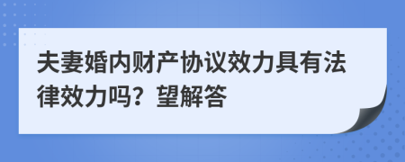 夫妻婚内财产协议效力具有法律效力吗？望解答