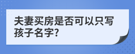 夫妻买房是否可以只写孩子名字?