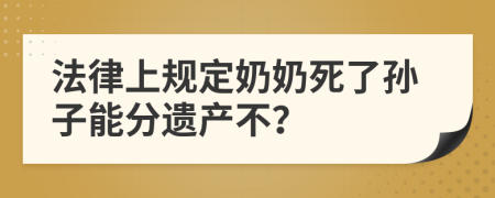 法律上规定奶奶死了孙子能分遗产不？