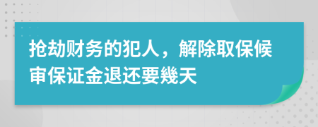 抢劫财务的犯人，解除取保候审保证金退还要幾天