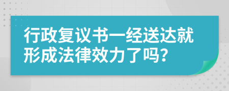 行政复议书一经送达就形成法律效力了吗？