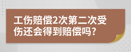 工伤赔偿2次第二次受伤还会得到赔偿吗?