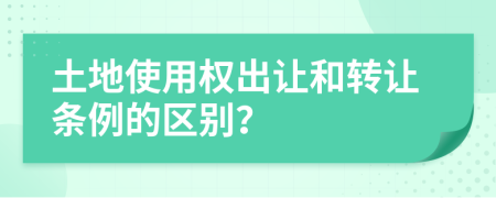 土地使用权出让和转让条例的区别？