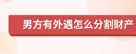 男方有外遇怎么分割财产