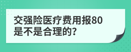 交强险医疗费用报80是不是合理的？