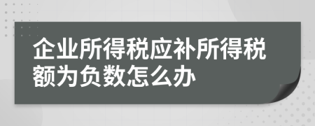 企业所得税应补所得税额为负数怎么办