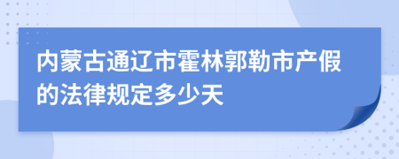 内蒙古通辽市霍林郭勒市产假的法律规定多少天