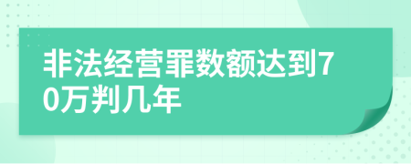 非法经营罪数额达到70万判几年