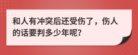 和人有冲突后还受伤了，伤人的话要判多少年呢？