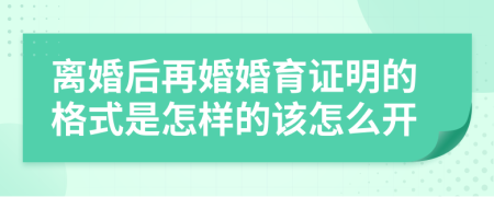 离婚后再婚婚育证明的格式是怎样的该怎么开