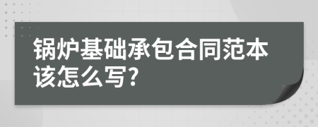 锅炉基础承包合同范本该怎么写?