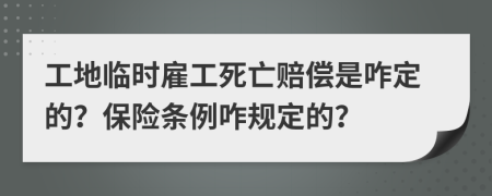 工地临时雇工死亡赔偿是咋定的？保险条例咋规定的？