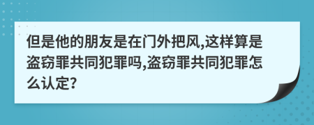 但是他的朋友是在门外把风,这样算是盗窃罪共同犯罪吗,盗窃罪共同犯罪怎么认定？