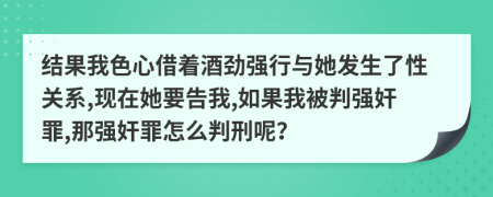 结果我色心借着酒劲强行与她发生了性关系,现在她要告我,如果我被判强奸罪,那强奸罪怎么判刑呢？