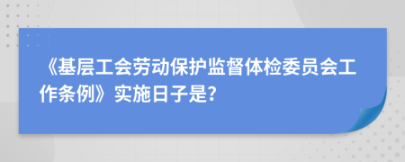 《基层工会劳动保护监督体检委员会工作条例》实施日子是？