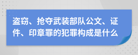 盗窃、抢夺武装部队公文、证件、印章罪的犯罪构成是什么