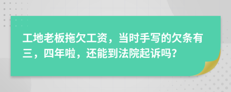 工地老板拖欠工资，当时手写的欠条有三，四年啦，还能到法院起诉吗？