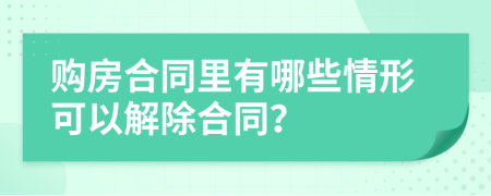 购房合同里有哪些情形可以解除合同？