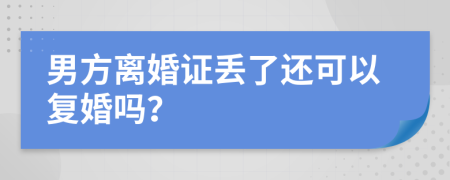 男方离婚证丢了还可以复婚吗？