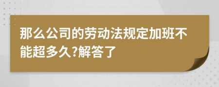 那么公司的劳动法规定加班不能超多久?解答了