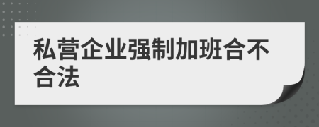 私营企业强制加班合不合法